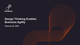 Design Thinking Enables
Business Agility
February 22, 2020
 