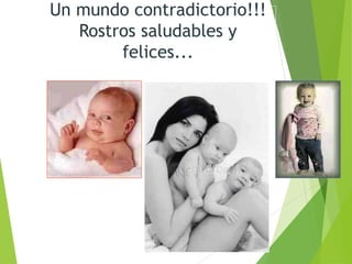 Un mundo contradictorio!!!
Rostros saludables y
felices...
 