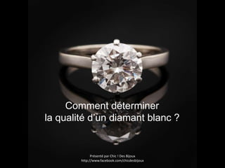 Comment déterminer
la qualité d’un diamant blanc ?


              Présenté par Chic ! Des Bijoux
        http://www.facebook.com/chicdesbijoux
 