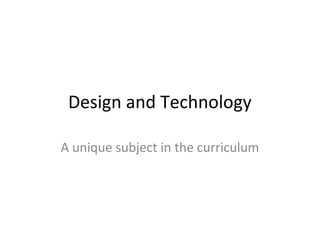 Design and Technology
A unique subject in the curriculum
 