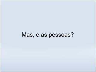 Mas, e as pessoas?
 