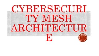 CYBERSECURI
TY MESH
ARCHITECTUR
E
 