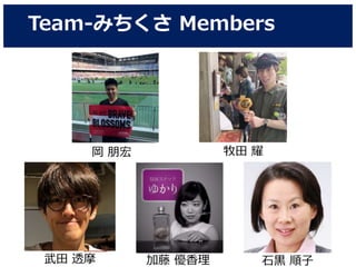 Team-みちくさ Members
岡 朋宏 牧田 耀
武田 透摩 加藤 優香理 石黒 順子
 