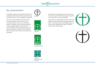 FeG

Deutschland

Das „Kreuz im Kreis“
Der Rückblick auf das Erscheinungsbild des Bundes Freier
evangelischer Gemeinden der letzten vier Jahrzehnte zeigt
eine Entwicklung hin zu mehr Lebendigkeit und Dynamik.
Das Kreuz im Kreis symbolisiert Gottes Liebe, die sich
in seinem gekreuzigten Sohn Jesus Christus zeigt.
Viele Jahre wurde das „Kreuz im Kreis“ im Rechteck
eingesetzt. Anfang der 1990er Jahre erfuhr das gesamte
Erscheinungsbild ein Relaunch, und das Rechteck
wurde zum Quadrat. Zwischenzeitlich war ein Versuch
unternommen worden, das Signet mit dem Schriftzug
BFeG zu verbinden. Diese Variante hat sich jedoch nicht
durchgesetzt.

Die „Urform“

Nun steht das neue Signet offen für sich allein. Dabei ist die
„Halbton“-Variante (oben) noch etwas dynamischer als die
„Strich“-Umsetzung, die für alle Anwendungen gedacht ist,
bei denen die Stempelqualität des Signets Vorrang hat –
etwa bei starken Verkleinerungen.

bis 80er Jahre

Variante Mitte der 80er Jahre

Das Signet im
Corporate Design Konzept
der 90er Jahre
„Corporate Design“ Manual, Seite 3

Mit Beginn des neuen Jahrtausends wurde das „Kreuz im
Kreis“ einem erneuten Relaunch unterzogen. Das Quadrat
wirkte mittlerweile zu starr und unbeweglich.

 