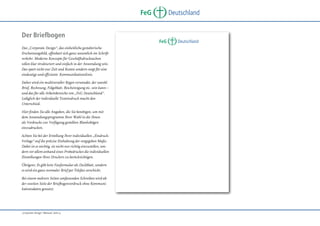 FeG
Der Briefbogen
Das „Corporate Design“, das einheitliche gestalterische
Erscheinungsbild, offenbart sich ganz wesentlich im Schriftverkehr. Moderne Konzepte für Geschäftsdrucksachen
sollen klar strukturiert und einfach in der Anwendung sein.
Das spart nicht nur Zeit und Kosten sondern sorgt für eine
eindeutige und effiziente Kommunikationslinie.
Daher wird ein multiverseller Bogen verwendet, der sowohl
Brief, Rechnung, Folgeblatt, Bescheinigung etc. sein kann –
und das für alle Arbeitsbereiche von „FeG Deutschland“.
Lediglich der individuelle Texteindruck macht den
Unterschied.
Hier finden Sie alle Angaben, die Sie benötigen, um mit
dem Anwendungsprogramm Ihrer Wahl in die Ihnen
als Vordrucke zur Verfügung gestellten Blankobögen
einzudrucken.
Achten Sie bei der Erstellung Ihrer individuellen „EindruckVorlage“ auf die präzise Einhaltung der vorgegeben Maße.
Dabei ist es wichtig, sie nicht nur richtig einzustellen, sondern vor allem anhand eines Probedruckes die individuellen
Einstellungen Ihres Druckers zu berücksichtigen.
Übrigens: Es gibt kein Faxformular als Deckblatt, sondern
es wird ein ganz normaler Brief per Telefax verschickt.
Bei einem mehrere Seiten umfassenden Schreiben wird ab
der zweiten Seite der Briefbogenvordruck ohne Kommunikationsdaten genutzt.

„Corporate Design“ Manual, Seite 9

Deutschland

FeG

Deutschland

 