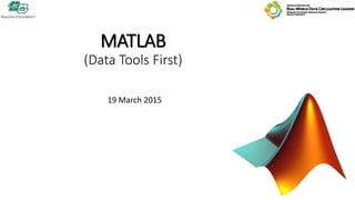 MATLAB
(Data Tools First)
19 March 2015
 