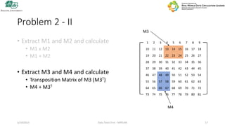 Problem 2 - II
• Extract M1 and M2 and calculate
• M1 x M2
• M1 + M2
• Extract M3 and M4 and calculate
• Transposition Mat...