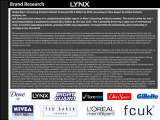 Brand Research
Global Men's Grooming Products Market to Exceed $33.2 Billion by 2015, According to New Report by Global Industry
Analysts, Inc.
GIA announces the release of a comprehensive global report on Men's Grooming Products markets. The world market for men's
grooming products is projected to exceed $33.2 billion by the year 2015. This is primarily driven by a rapid rise of metrosexual
male, innovative appealing products, growing middle class population, increased Internet connectivity, and universality of
prestige across the world.
Men are increasingly becoming beauty conscious across the world. Male consumers are paying more attention on their looks and the trend is being driven by the male role
models, including sportsmen and film personalities. As the gender boundaries are blurring, global firms are increasingly focusing on finding new ways of making profits from the
emerging characteristics of men consumer segment. The trend has resulted in entry of a large number of personal care products manufacturers into the men's grooming market
with cosmetics and beauty products designed exclusively for men. Niche brands helped generate interest among men for grooming products. The rise in popularity for such
products led to a shift from niche to mainstream markets. The market for men's grooming products is constantly expanding with skin care and bath and shower segments
leading from the front.

Men's grooming market expanded significantly from the traditional shaving products and deodorants to other categories such as skin care, hair care and bath products. Men are
increasingly demanding products, which are specifically targeted at them and are selecting their own body washes and shower gels instead of borrowing from their spouse.
Today, men's grooming market is significantly contributing to the growth of global cosmetics market.
Europe and the United States dominate the men's grooming products market worldwide, as stated by the new market research report on men's grooming products. Shaving
Products, comprising of pre-shave products, post-shave products, and razors/blades represents the largest group within the men's grooming products market.
Toiletries, consisting of bath and shower products, hair care products, skin care products, and deodorants, represent the fastest growing product category.
Asia-Pacific represents the fastest growing market for men's grooming products. Growing acceptance for men's grooming and prevailing life style trends in the Western world
are fuelling the demand for grooming products from male consumers in Asia-Pacific as well as other developing countries.
Market for men's grooming products is highly competitive. Competition is particularly high in shaving products segment. Several companies are shifting focus from women's
grooming products to men's grooming sector. Key players profiled in the report include Avon Products Inc., Beiersdorf AG, Colgate-Palmolive Company, Coty Inc., Lancaster
Group, Energizer Holdings Inc., Johnson & Johnson, Johnson & Johnson Consumer Products Division, Limited Brands Inc., L'Oreal USA Inc., Mirato Spa, Procter & Gamble
Company, The Gillette Company, Procter & Gamble Italia Spa, PZ Cussons Plc, The Estée Lauder Companies Inc., and The Unilever Group.
The report titled "Men's Grooming Products: A Global Strategic Business Report" announced by Global Industry Analysts, Inc., provides a comprehensive review of market
trends, product overview, competition, product launches, and recent industry activity. The study analyzes market data and analytics in terms of value sales for regions including
the US, Canada, Japan, Europe, Asia-Pacific, Latin America, and Rest of World. The global and the US markets are analyzed by the following product groups/segments - Toiletries
(Bath and Shower Products, Hair Care Products, Skin Care Products, Deodorants), and Shaving Products (Pre-Shave Products, Post-Shave Products, and Razors/Blades).
 
