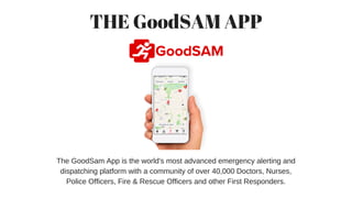 THE GoodSAM APP
The GoodSam App is the world's most advanced emergency alerting and
dispatching platform with a community ...