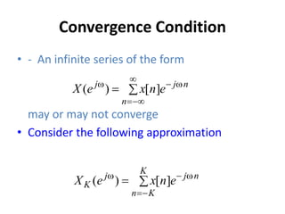 Convergence Condition
• - An infinite series of the form
may or may not converge
• Consider the following approximation





w

w
n
n
j
j
e
n
x
e
X ]
[
)
(




w

w
K
K
n
n
j
j
K e
n
x
e
X ]
[
)
(
 