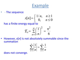 • - The sequence
has a finite energy equal to
• However, x[n] is not absolutely summable since the
summation
does not converge.
Example




]
[n
x 0
0
1
1


n
n
n
,
,
/
6
1 2
1
2


 








n
x
n
E







1
1
1
1
n
n n
n
 