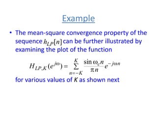 Example
• The mean-square convergence property of the
sequence can be further illustrated by
examining the plot of the function
for various values of K as shown next
 
w



w

w
K
K
n
n
j
c
j
K
LP e
n
n
e
H
sin
)
(
,
]
[n
hLP
 