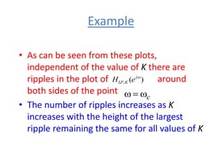 Example
• As can be seen from these plots,
independent of the value of K there are
ripples in the plot of around
both sides of the point
• The number of ripples increases as K
increases with the height of the largest
ripple remaining the same for all values of K
)
(
,
w
j
K
LP e
H
c
w

w
 