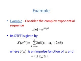 Example
• Example - Consider the complex exponential
sequence
• Its DTFT is given by
where is an impulse function of w and
n
j o
e
n
x w

]
[
 

w

w
d




w
k
o
j
k
e
X )
2
(
2
)
(
)
(w
d


w


 o
 