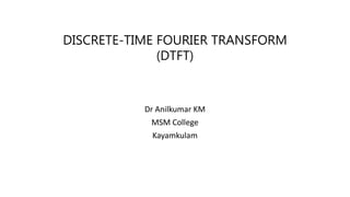 DISCRETE-TIME FOURIER TRANSFORM
(DTFT)
Dr Anilkumar KM
MSM College
Kayamkulam
 