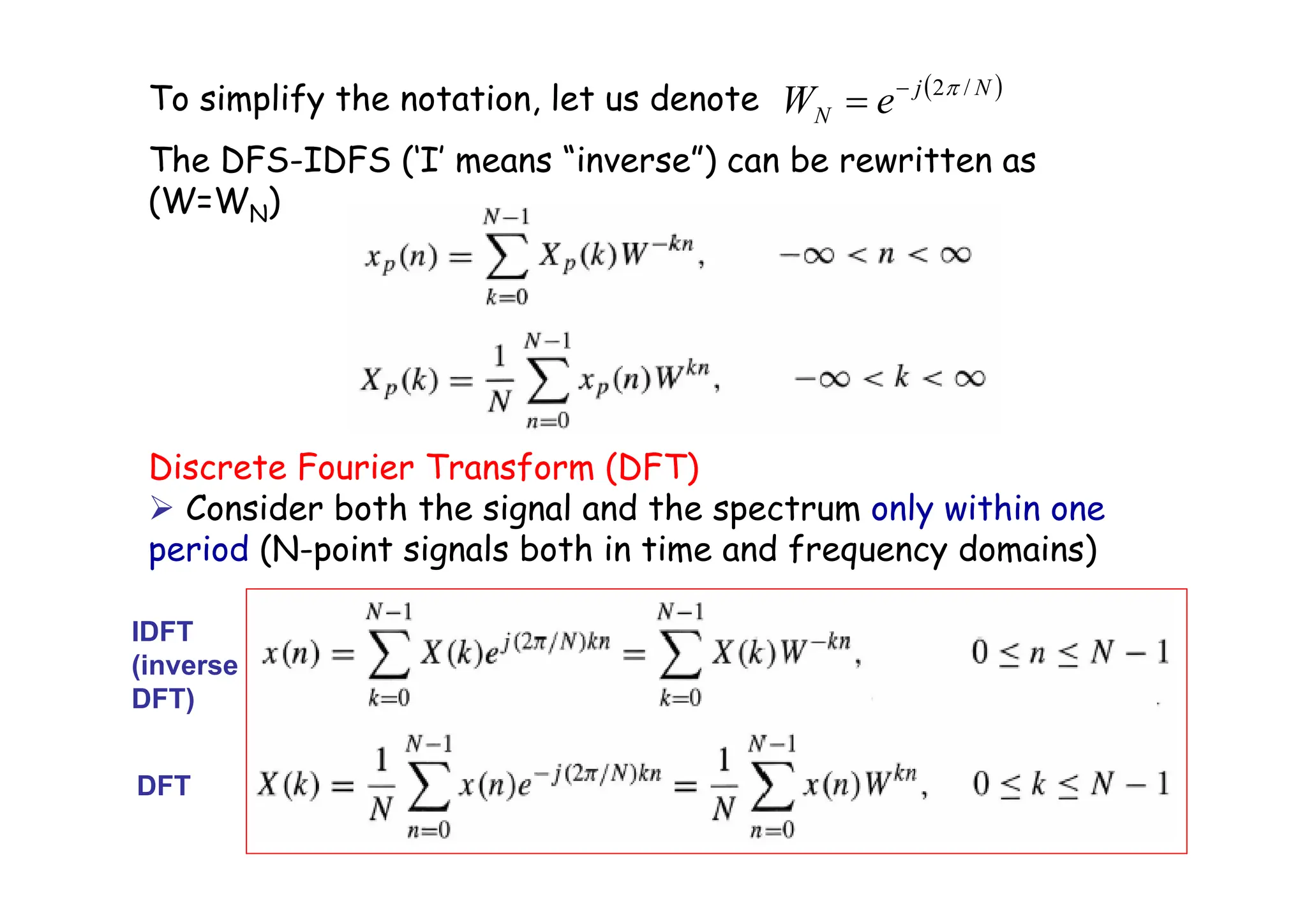 To simplify the notation, let us denote
The DFS-IDFS (‘I’ means “inverse”) can be rewritten as
(W=WN)
Discrete Fourier Transform (DFT)
¾ Consider both the signal and the spectrum only within one
period (N-point signals both in time and frequency domains)
( )
N
j
N e
W /
2π
−
=
DFT
IDFT
(inverse
DFT)
 