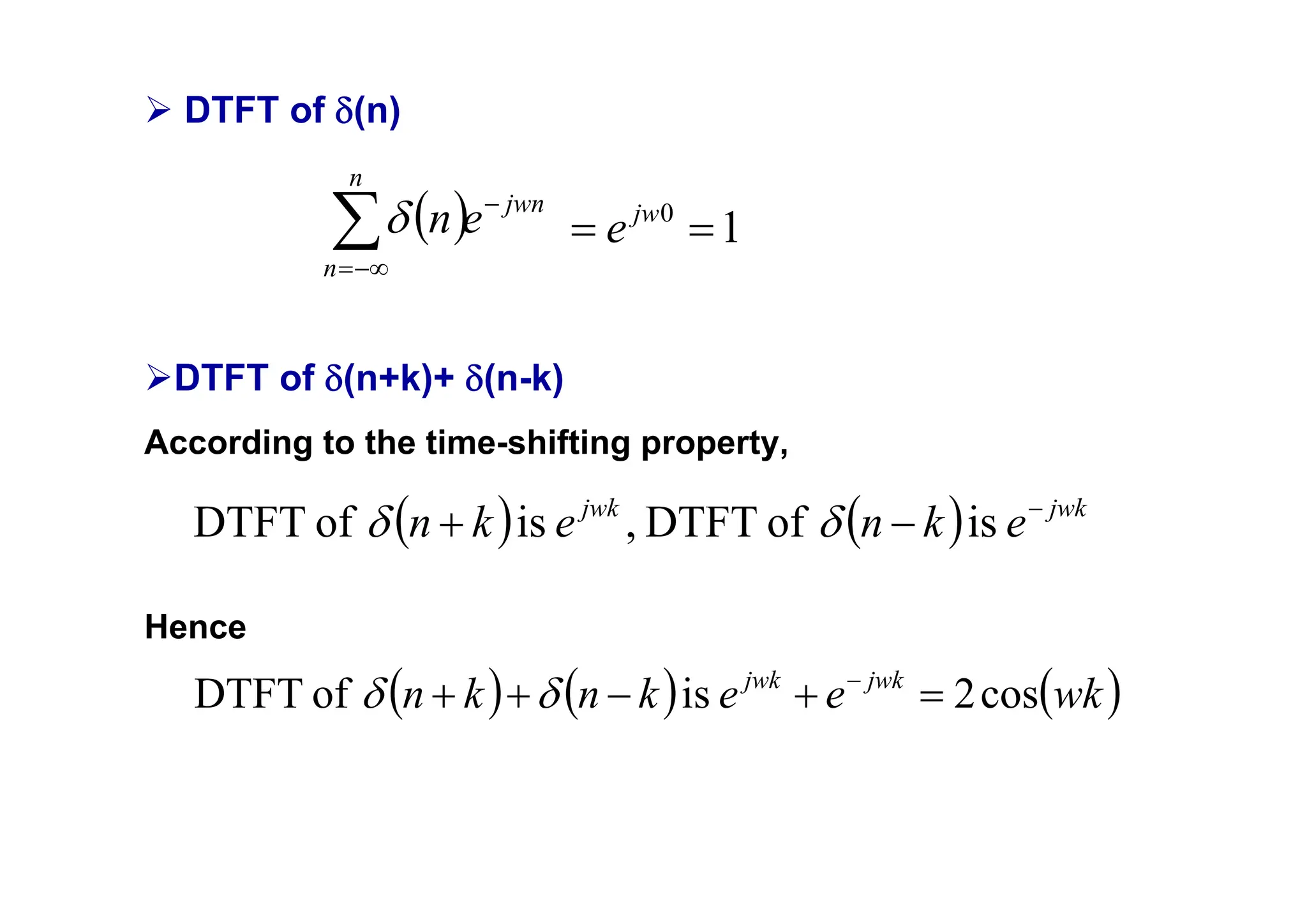 ¾ DTFT of δ(n)
¾DTFT of δ(n+k)+ δ(n-k)
According to the time-shifting property,
Hence
( ) jwn
n
n
e
n −
−∞
=
∑δ
( ) ( ) jwk
jwk
e
k
n
e
k
n −
−
+ is
of
DTFT
,
is
of
DTFT δ
δ
( ) ( ) ( )
wk
e
e
k
n
k
n jwk
jwk
cos
2
is
of
DTFT =
+
−
+
+ −
δ
δ
1
0
=
= jw
e
 