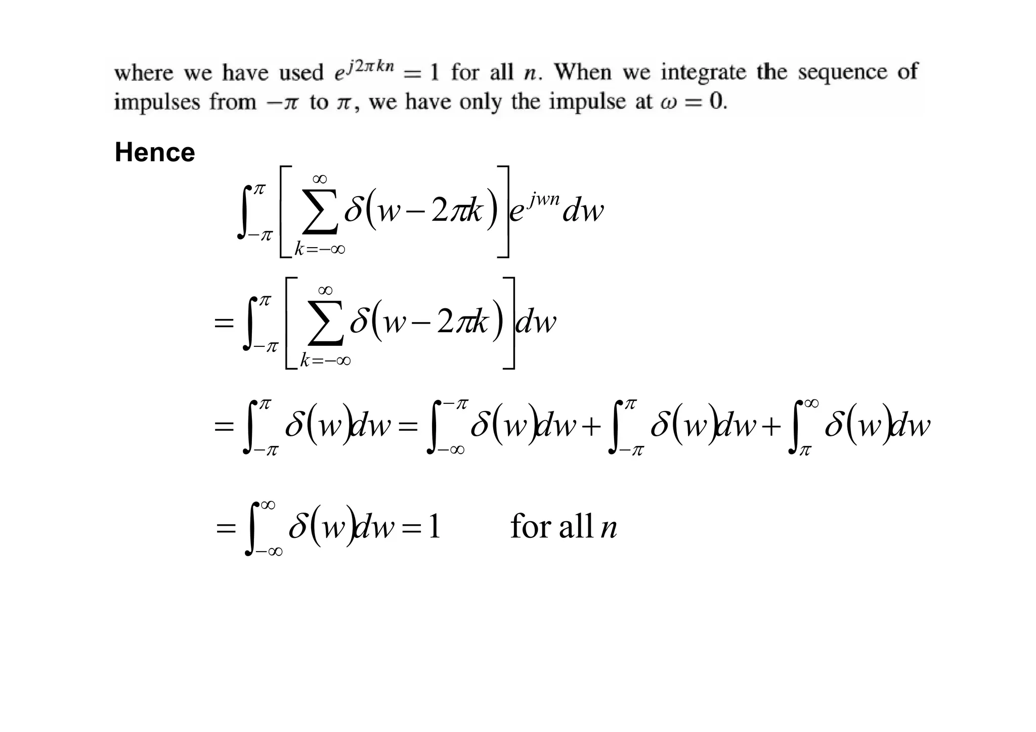 Hence
( ) dw
e
k
w jwn
k
∫ ∑
−
∞
−∞
=
⎥
⎦
⎤
⎢
⎣
⎡
−
π
π
π
δ 2
( ) ( ) ( ) ( )dw
w
dw
w
dw
w
dw
w ∫
∫
∫
∫
∞
−
−
∞
−
−
+
+
=
=
π
π
π
π
π
π
δ
δ
δ
δ
( ) dw
k
w
k
∫ ∑
−
∞
−∞
=
⎥
⎦
⎤
⎢
⎣
⎡
−
=
π
π
π
δ 2
( ) n
dw
w all
for
1
=
= ∫
∞
∞
−
δ
 