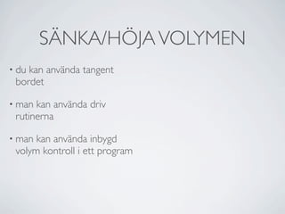 SÄNKA/HÖJA VOLYMEN
• dukan använda tangent
 bordet

• man kan använda driv
 rutinerna

• man kan använda inbygd
 volym kontroll i ett program
 