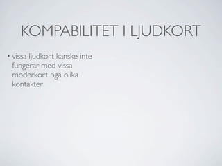 KOMPABILITET I LJUDKORT
• vissa
      ljudkort kanske inte
 fungerar med vissa
 moderkort pga olika
 kontakter
 