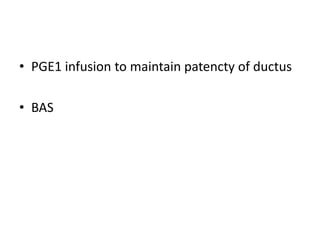 • PGE1 infusion to maintain patencty of ductus
• BAS
 