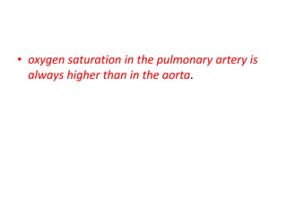• oxygen saturation in the pulmonary artery is
always higher than in the aorta.
 