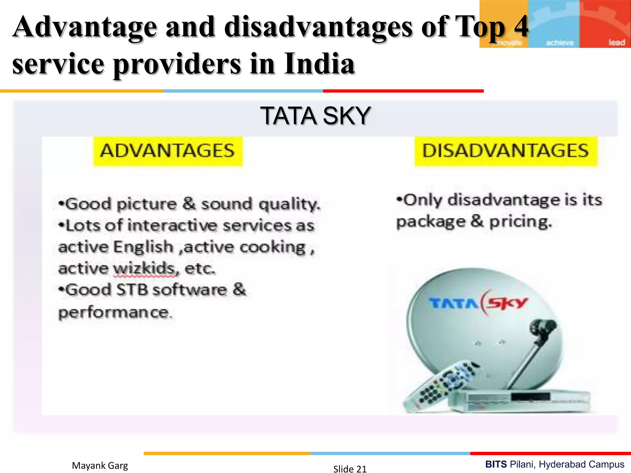 BITS Pilani, Hyderabad Campus
TATA SKY
Mayank Garg Slide 21
Advantage and disadvantages of Top 4
service providers in India
 