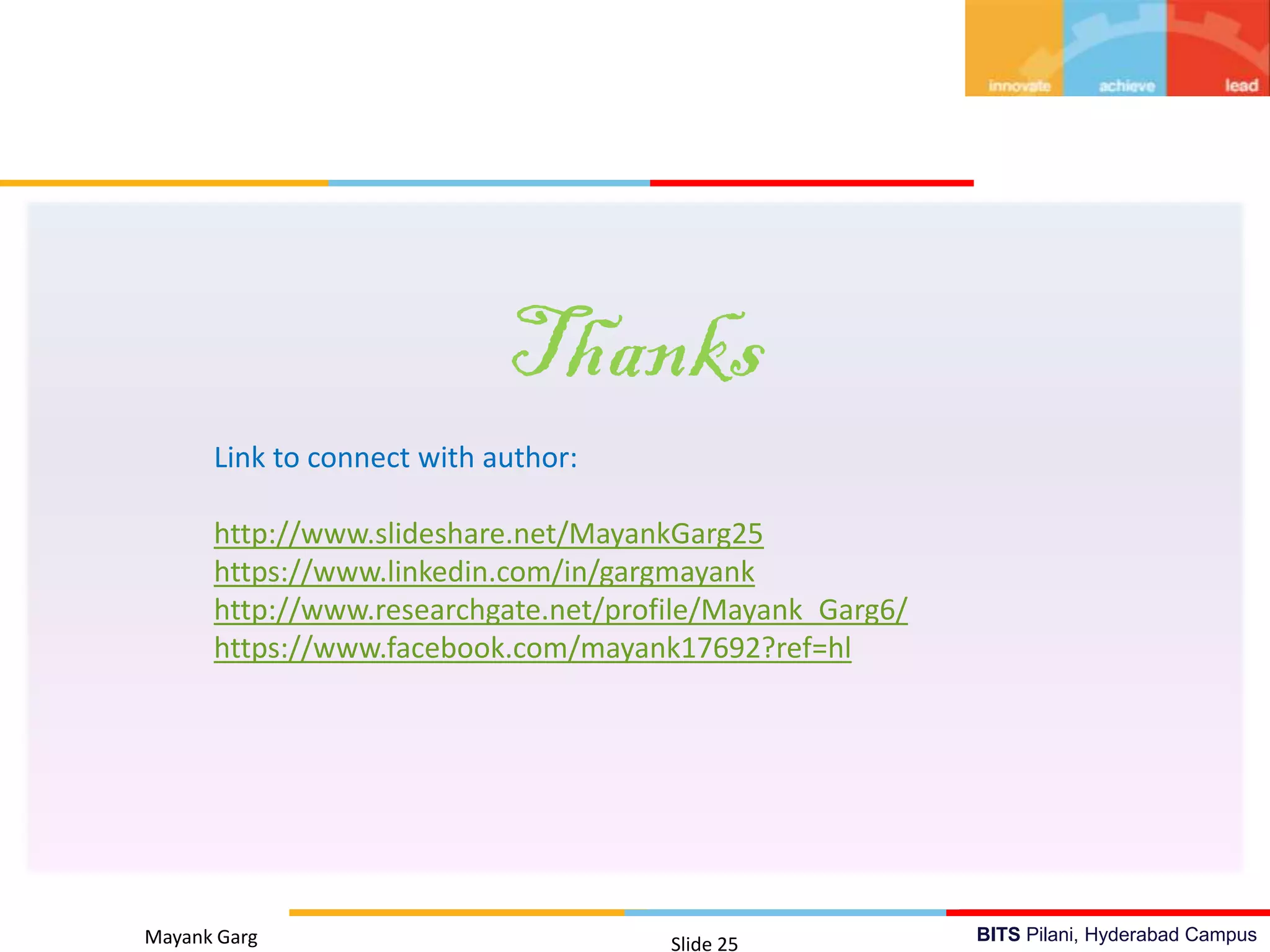 BITS Pilani, Hyderabad Campus
Thanks
Mayank Garg Slide 25
Link to connect with author:
http://www.slideshare.net/MayankGarg25
https://www.linkedin.com/in/gargmayank
http://www.researchgate.net/profile/Mayank_Garg6/
https://www.facebook.com/mayank17692?ref=hl
 