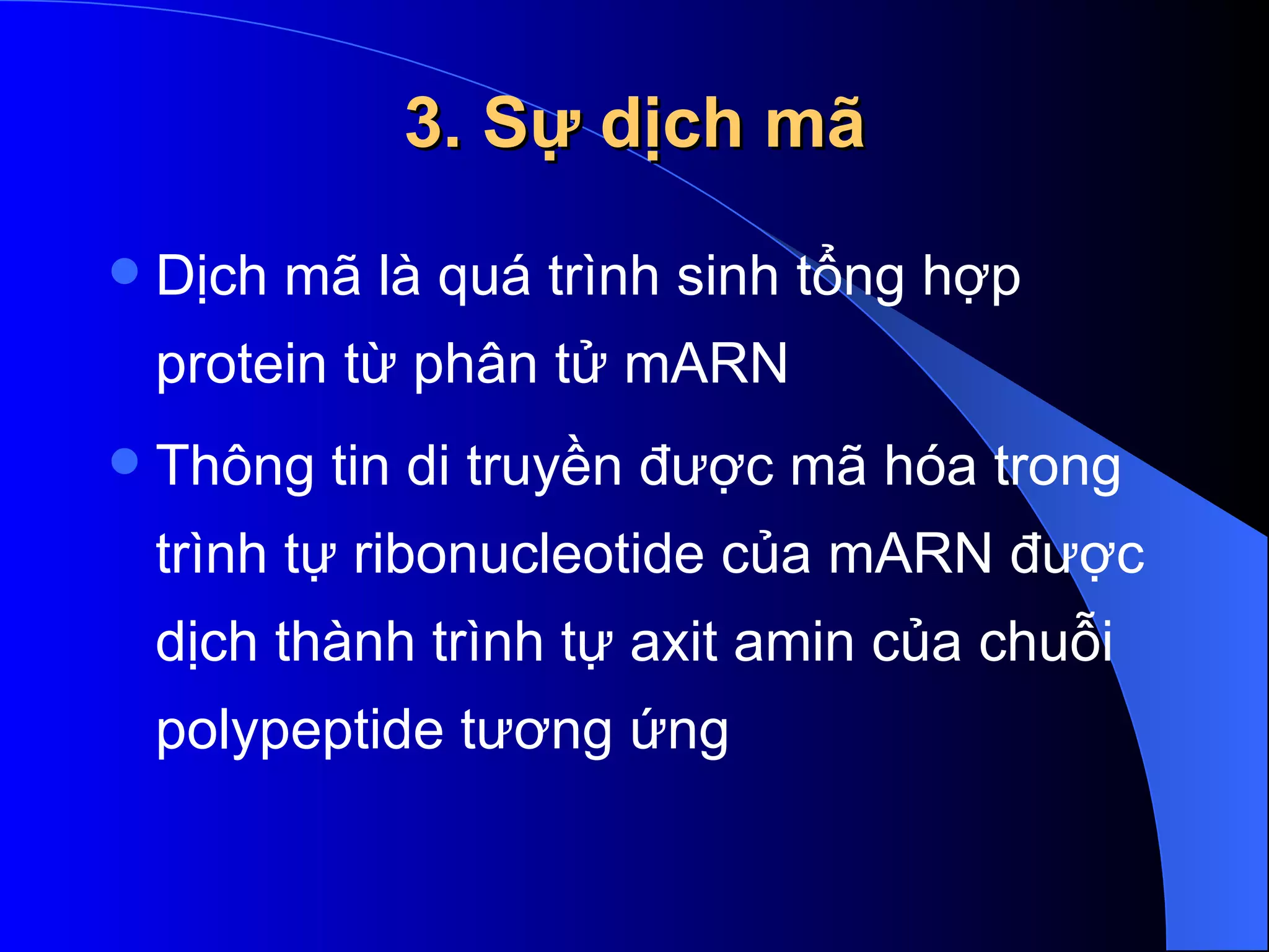 3. Sự dịch mã Dịch mã là quá trình sinh tổng hợp protein từ phân tử mARN  Thông tin di truyền được mã hóa trong trình tự ribonucleotide của mARN được dịch thành trình tự axit amin của chuỗi polypeptide tương ứng  