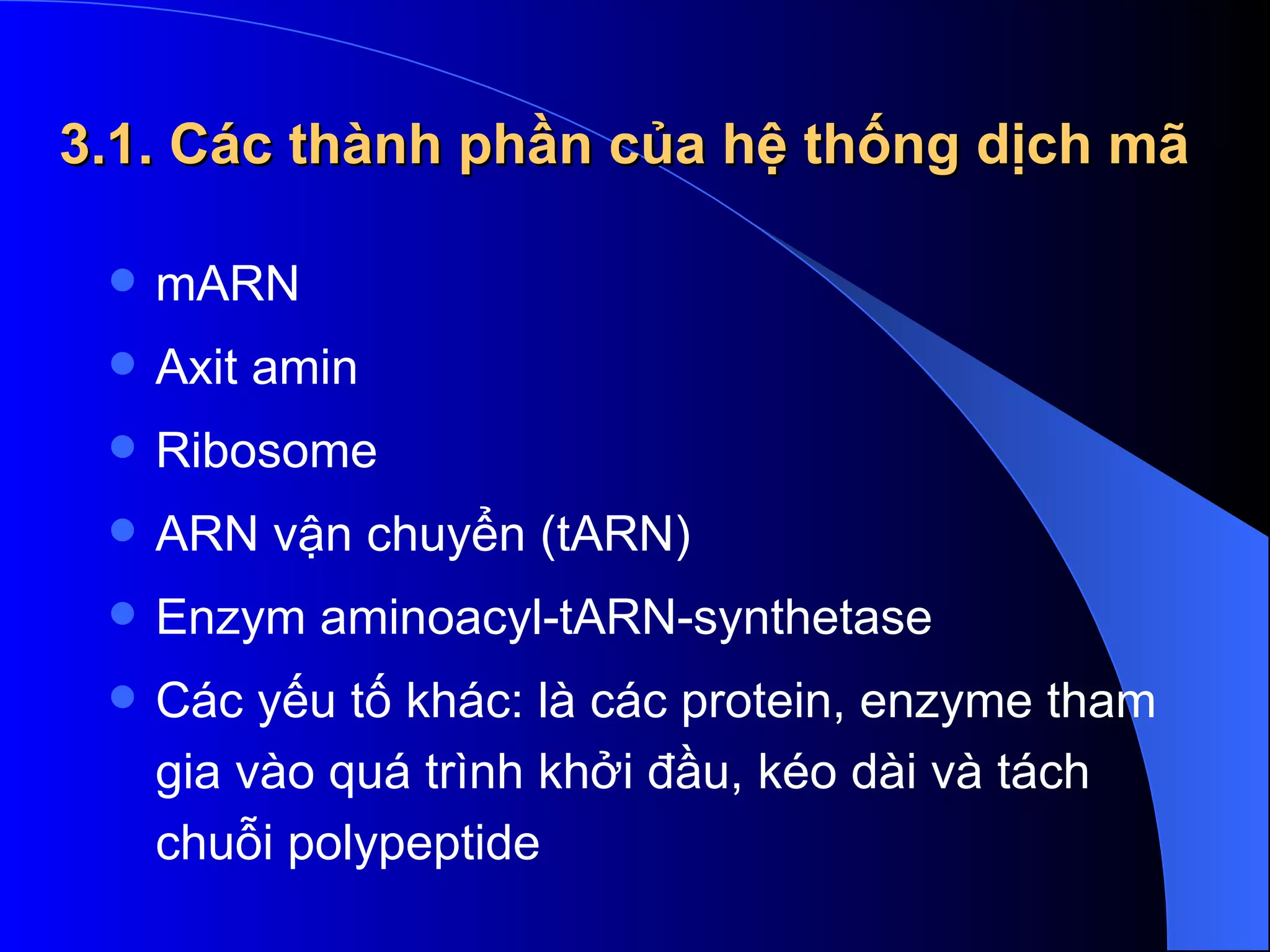 3.1. Các thành phần của hệ thống dịch mã mARN  Axit amin Ribosome  ARN vận chuyển (tARN) Enzym aminoacyl-tARN-synthetase  Các yếu tố khác: là các protein, enzyme tham gia vào quá trình khởi đầu, kéo dài và tách chuỗi polypeptide 