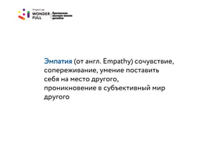 Эмпатия (от англ. Empathy) сочувствие,
сопереживание, умение поставить
себя на место другого,
проникновение в субъективный мир
другого
 