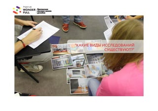 “КАКИЕ ВИДЫ ИССЛЕДОВАНИЙ
             СУЩЕСТВУЮТ?”
 