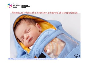 Premature infants the invention a method of transportation




http://blog.experiencepoint.com/2010/02/16/design-thinking-in-action-embrace-global/
 
