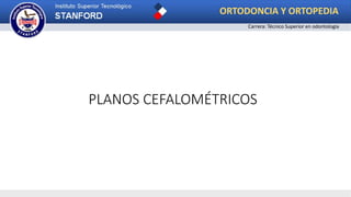 PLANOS CEFALOMÉTRICOS
ORTODONCIA Y ORTOPEDIA
Carrera: Técnico Superior en odontología
 