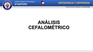 ANÁLISIS
CEFALOMÉTRICO
ORTODONCIA Y ORTOPEDIA
Carrera: Técnico Superior en odontología
 