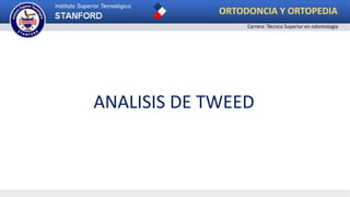ANALISIS DE TWEED
ORTODONCIA Y ORTOPEDIA
Carrera: Técnico Superior en odontología
 