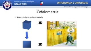 • Conocimientos de anatomía
3D
2D
Cefalometría
ORTODONCIA Y ORTOPEDIA
Carrera: Técnico Superior en odontología
 
