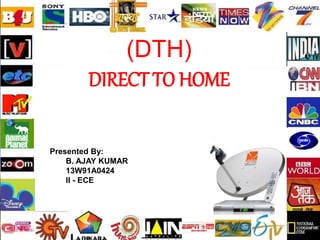 (DTH)
DIRECT TO HOME
Presented By:
B. AJAY KUMAR
13W91A0424
II - ECE
 