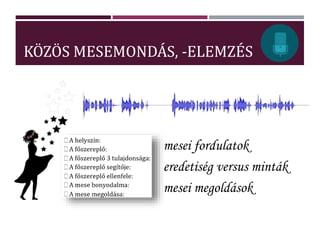 KÖZÖS MESEMONDÁS, -ELEMZÉS
mesei fordulatok
eredetiség versus minták
mesei megoldások
 