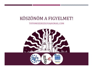 KÖSZÖNÖM A FIGYELMET!
TOTHMOZERSZILVIA@GMAIL.COM
 