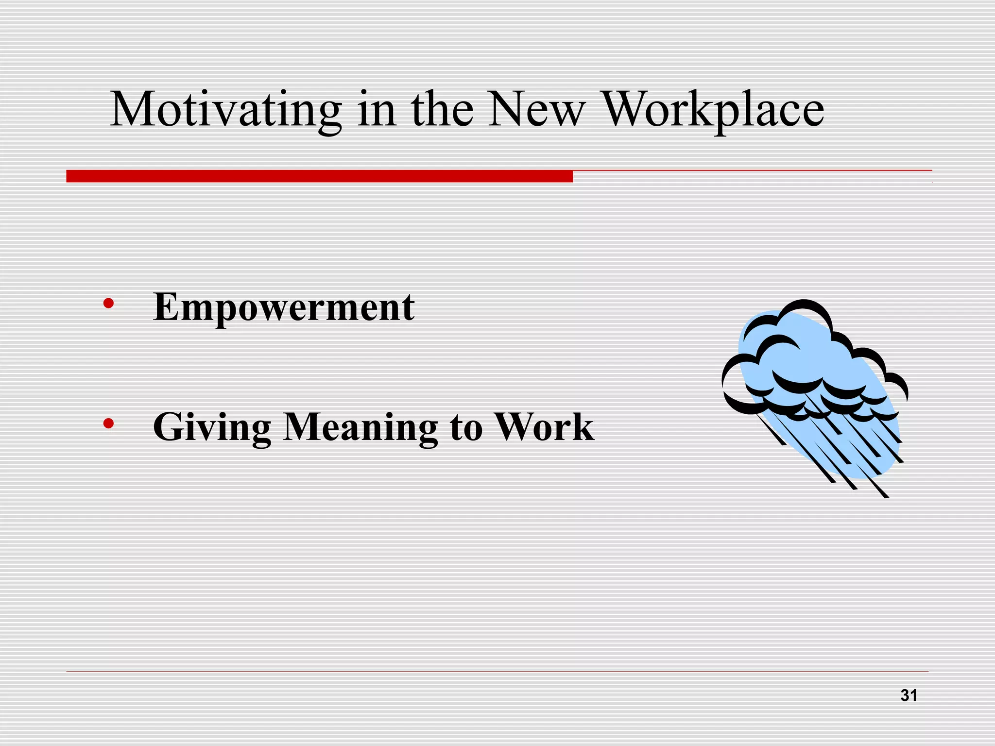 Motivating in the New Workplace
• Empowerment
• Giving Meaning to Work
31
 