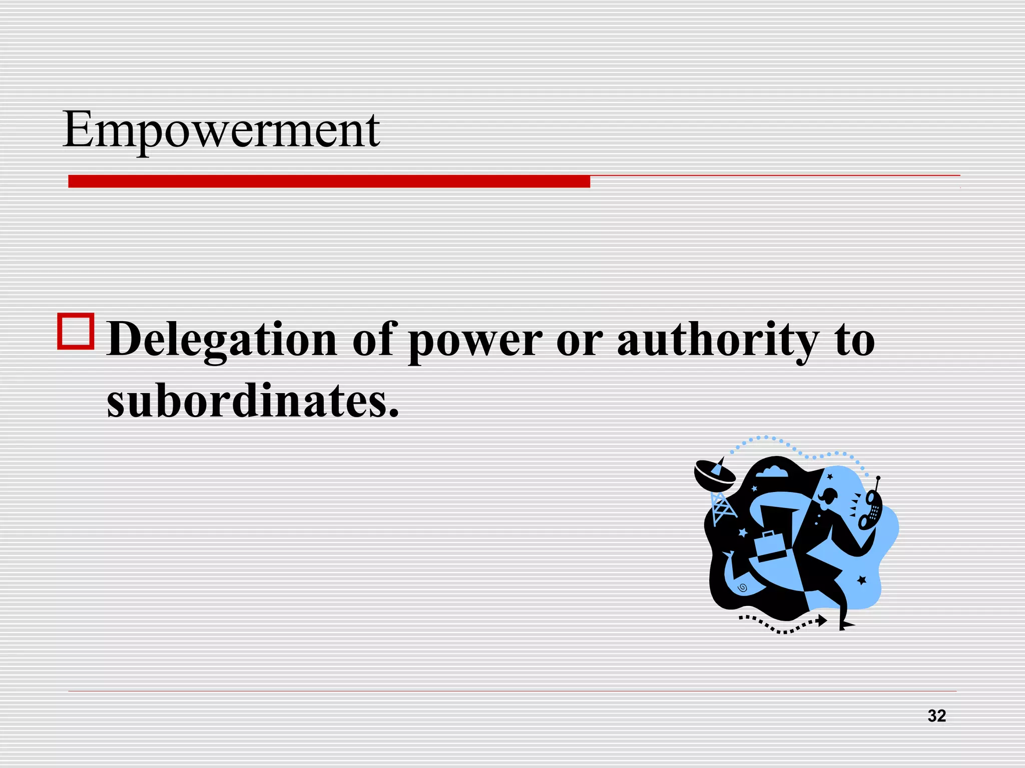 Empowerment
Delegation of power or authority to
subordinates.
32
 