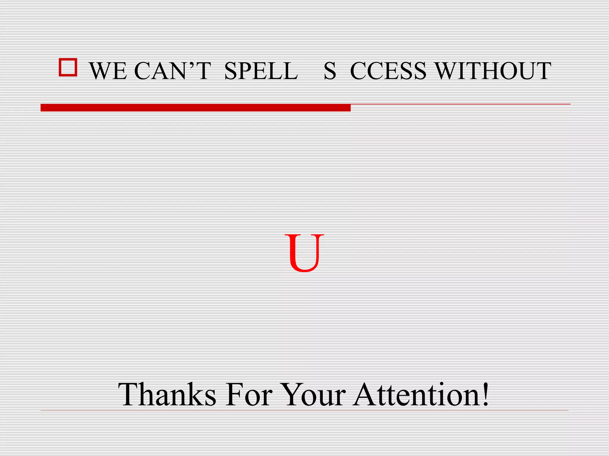  WE CAN’T SPELL S CCESS WITHOUT
U
Thanks For Your Attention!
 