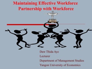 Maintaining Effective Workforce
Partnership with Workforce
Daw Thida Aye
Lecturer
Department of Management Studies
Yangon University of Economics
 