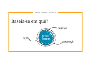 DESIGN THINKING & NEGÓCIOS
Baseia-se em quê?
 
