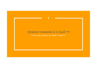 DESIGN THINKING É O QUÊ ???
É de comer, passar no cabelo, moda???
1
 