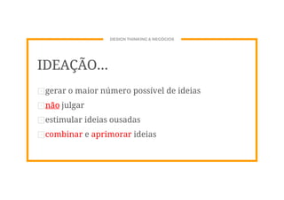 DESIGN THINKING & NEGÓCIOS
IDEAÇÃO...
⊡gerar o maior número possível de ideias
⊡não julgar
⊡estimular ideias ousadas
⊡combinar e aprimorar ideias
 