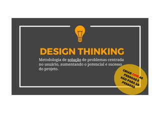 DESIGN THINKING
Metodologia de solução de problemas centrada
no usuário, aumentando o potencial e sucesso
do projeto.
 