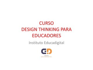 CURSO
DESIGN THINKING PARA
EDUCADORES
Instituto Educadigital
 