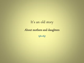 It’s an old story
About mothers and daughters
hg
 